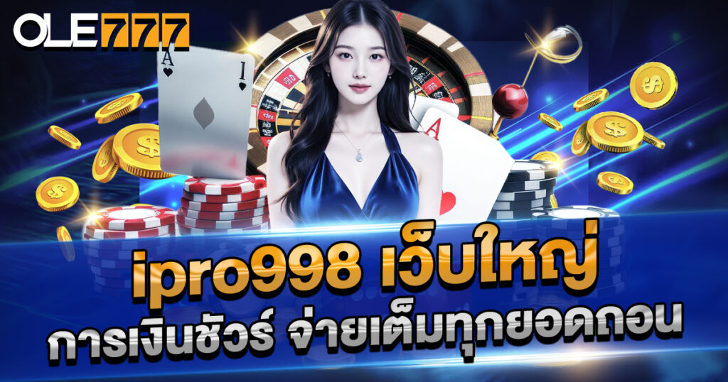 ipro998-เว็บใหญ่-การเงินชัวร์-จ่ายเต็มทุกยอดถอน