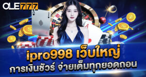 ipro998-เว็บใหญ่-การเงินชัวร์-จ่ายเต็มทุกยอดถอน