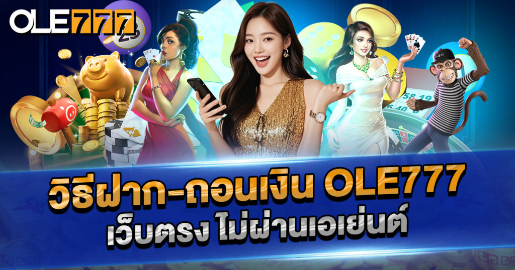 วิธีฝาก-ถอนเงิน OLE777 เว็บตรง ไม่ผ่านเอเย่นต์